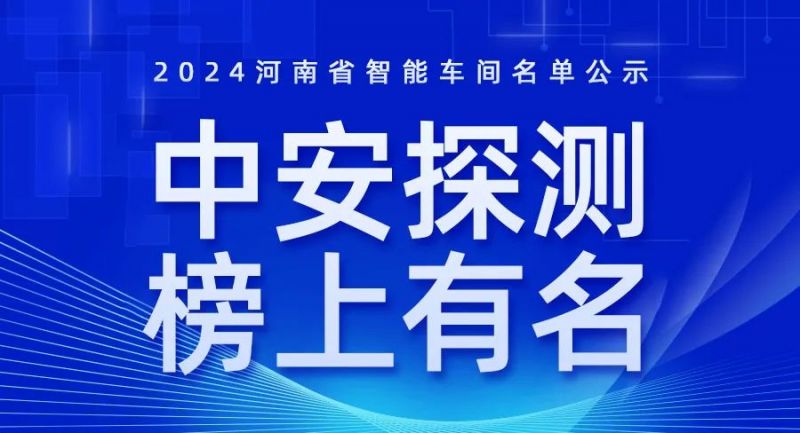 喜訊！2024年河南省智能車間智能工廠名單公布，中安探測(cè)榜上有名！